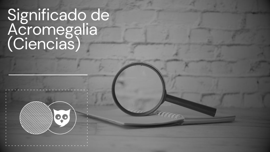Significado de Acromegalia (Ciencias)