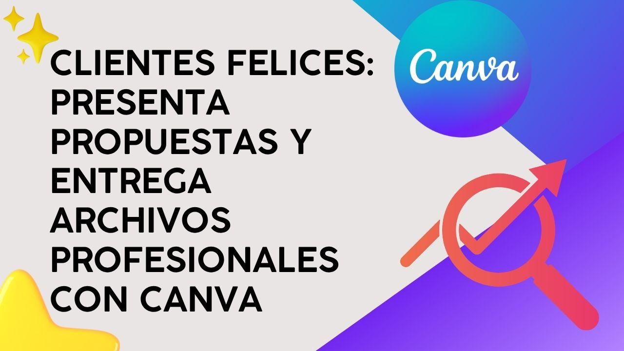 Clientes Felices: Presenta propuestas y entrega archivos profesionales con Canva