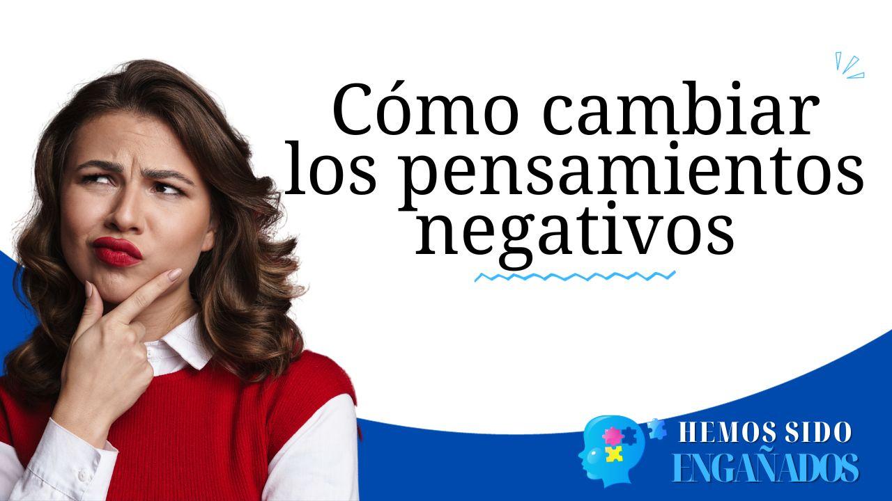 Cómo cambiar los pensamientos negativos