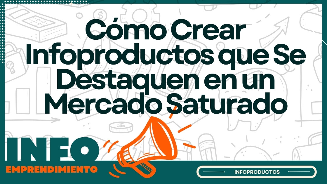 Cómo Crear Infoproductos que Se Destaquen en un Mercado Saturado