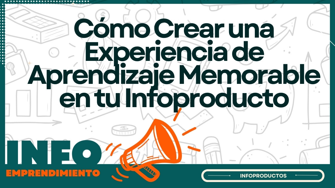 Cómo Crear una Experiencia de Aprendizaje Memorable en tu Infoproducto