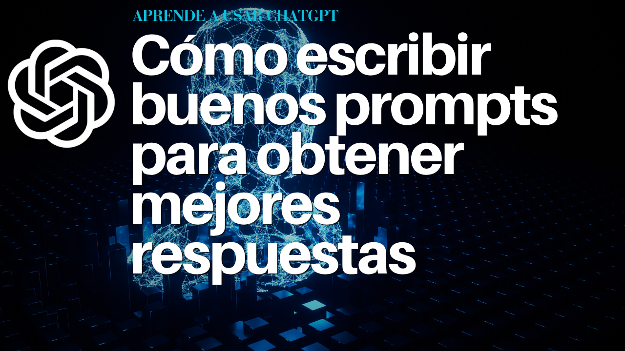 Cómo escribir buenos prompts para obtener mejores respuestas
