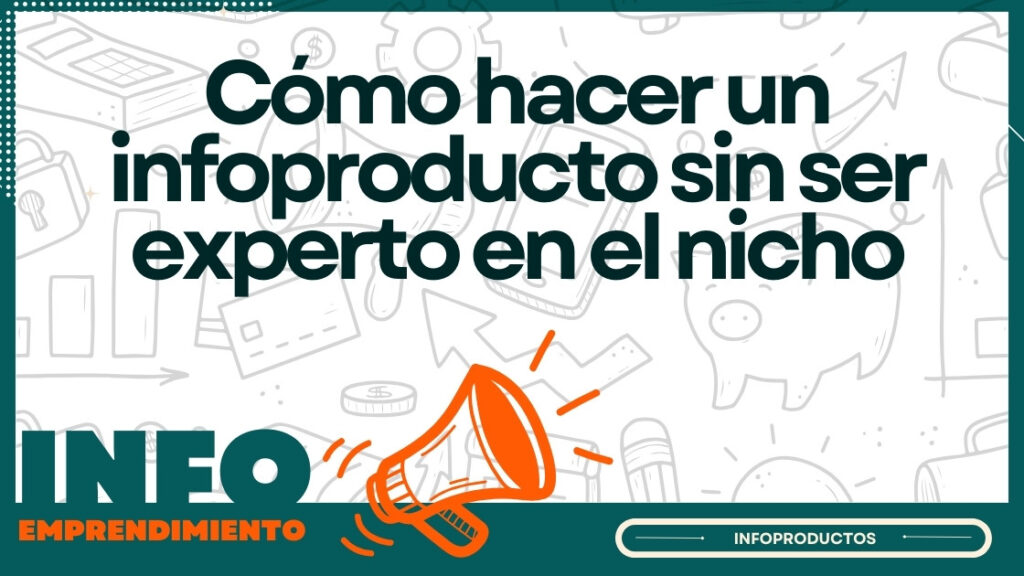 Cómo hacer un infoproducto sin ser experto en el nicho