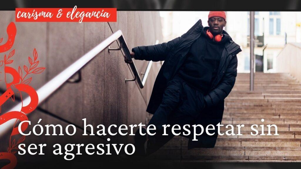 Cómo hacerte respetar sin ser agresivo