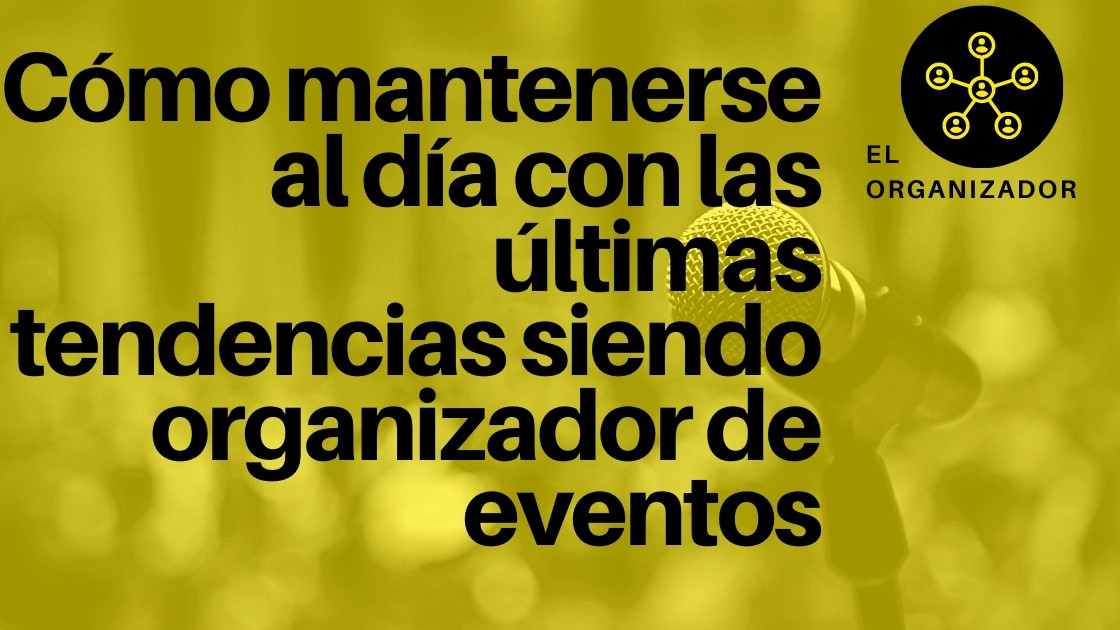  Cómo mantenerse al día con las últimas tendencias siendo organizador de eventos