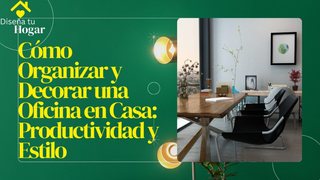 Cómo Organizar y Decorar una Oficina en Casa: Productividad y Estilo