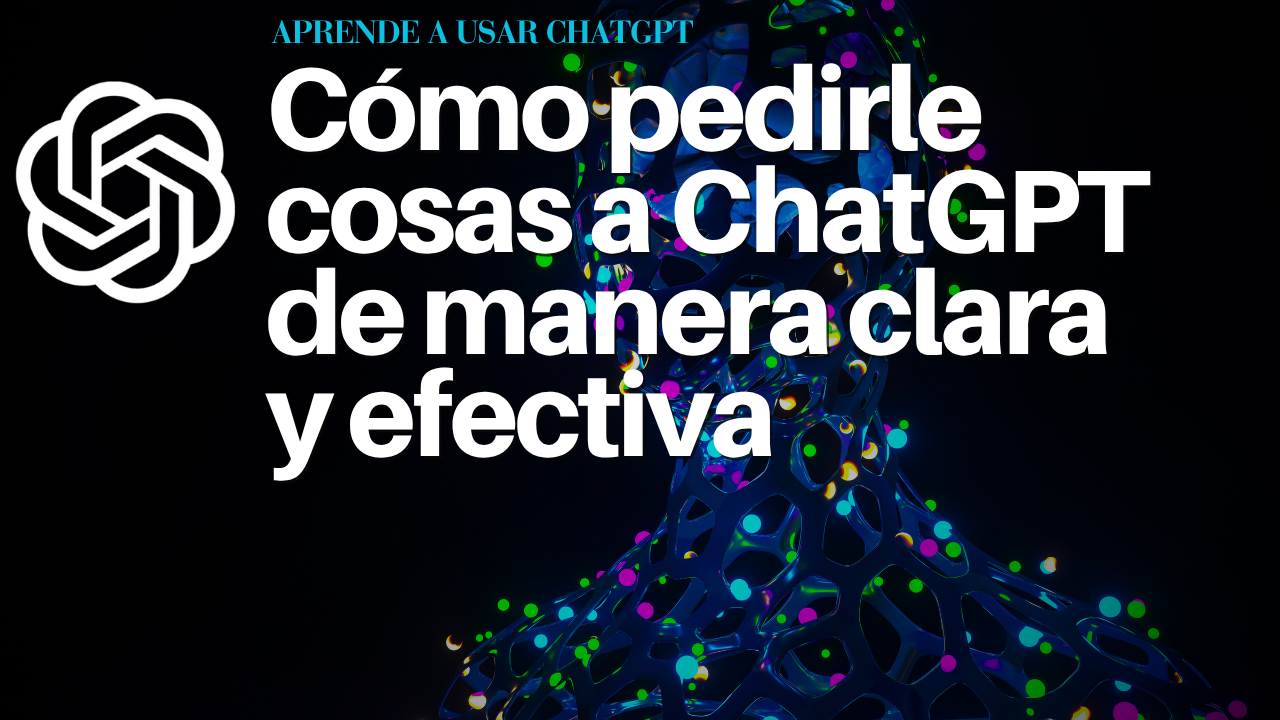 Cómo pedirle cosas a ChatGPT de manera clara y efectiva