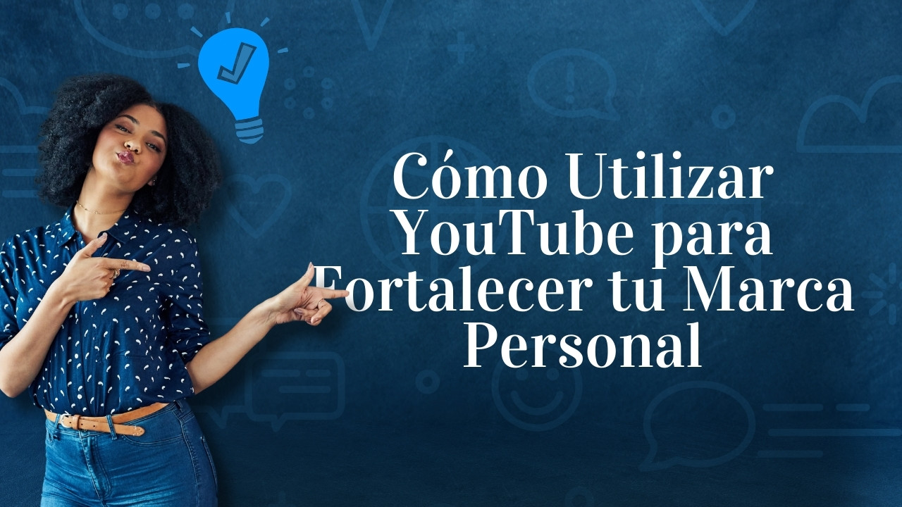 Cómo Utilizar YouTube para Fortalecer tu Marca Personal