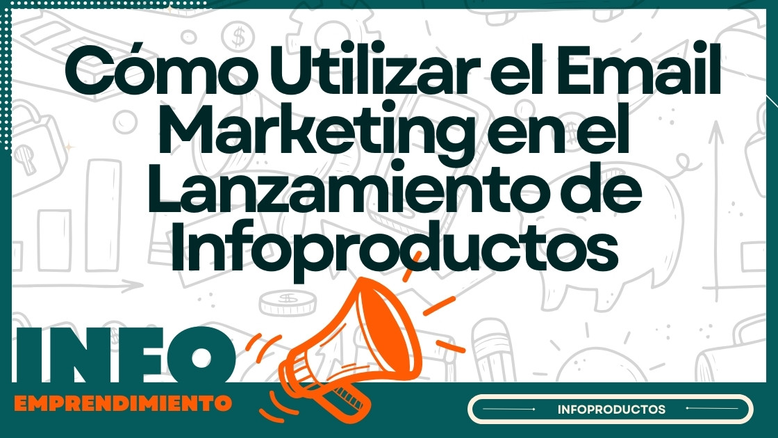 Cómo Utilizar el Email Marketing en el Lanzamiento de Infoproductos