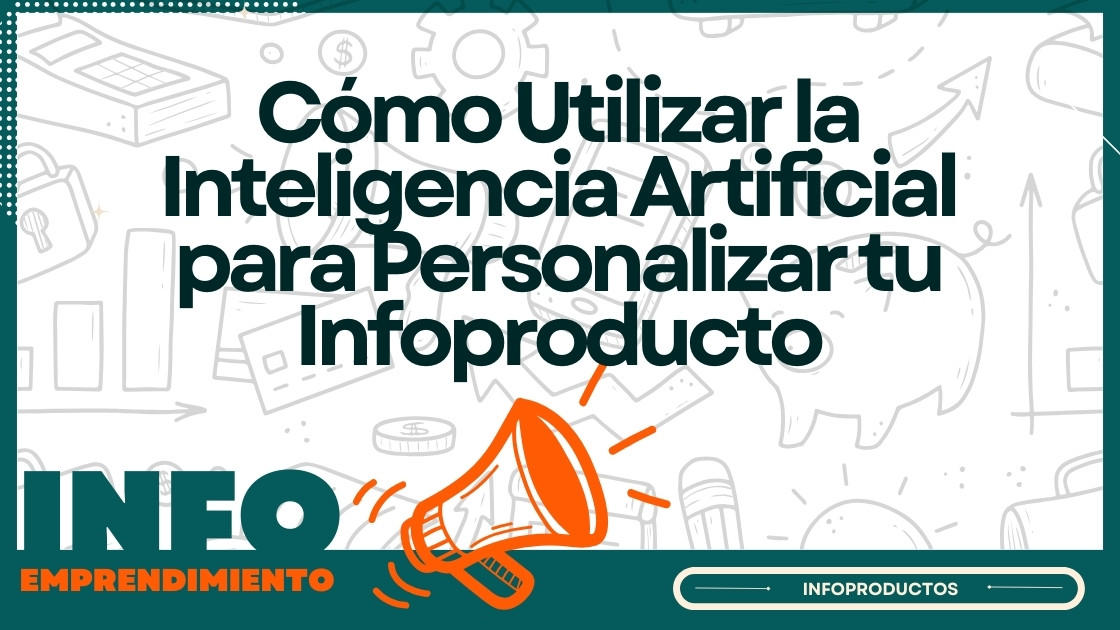 Cómo Utilizar la Inteligencia Artificial para Personalizar tu Infoproducto