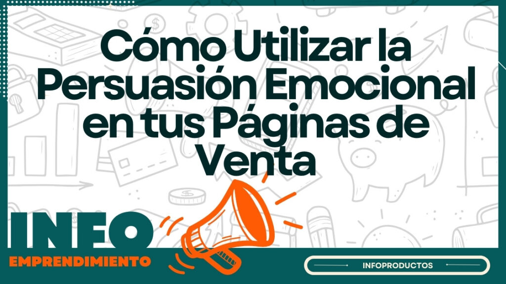 Cómo Utilizar la Persuasión Emocional en tus Páginas de Venta