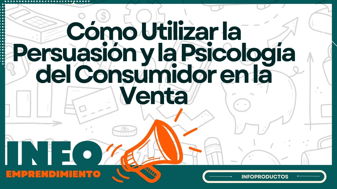 Cómo Utilizar la Persuasión y la Psicología del Consumidor en la Venta