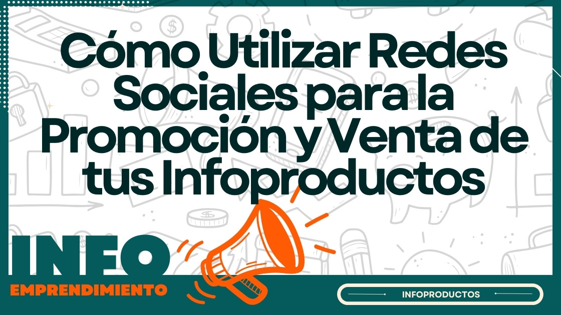 Cómo Utilizar Redes Sociales para la Promoción y Venta de tus Infoproductos