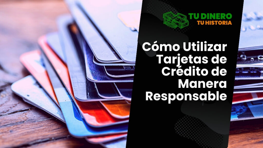 Cómo Utilizar Tarjetas de Crédito de Manera Responsable