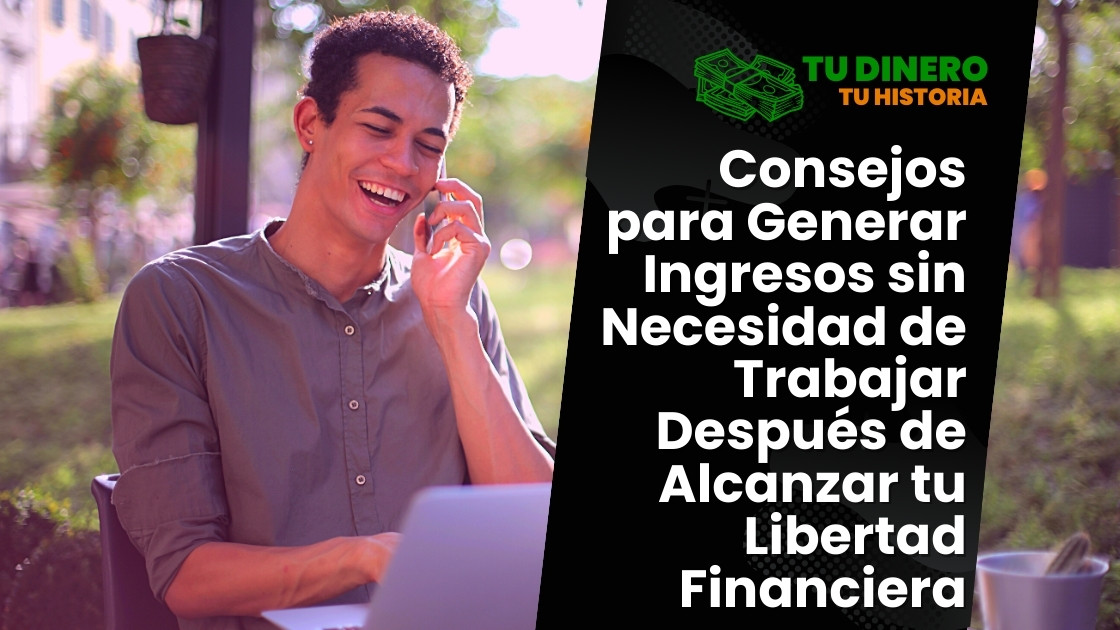 Consejos para Generar Ingresos sin Necesidad de Trabajar Después de Alcanzar tu Libertad Financiera