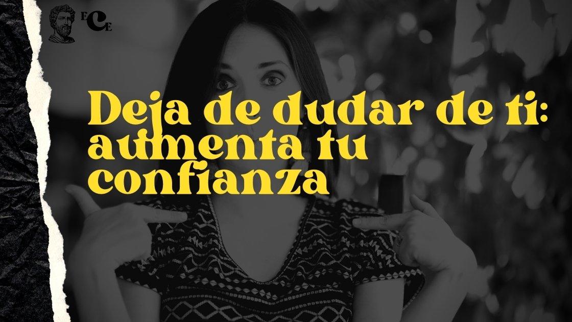 Deja de dudar de ti: aumenta tu confianza