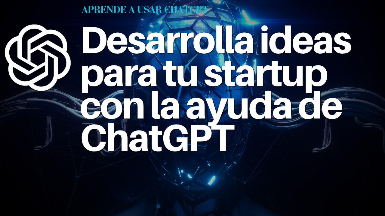 Desarrolla ideas para tu startup con la ayuda de ChatGPT