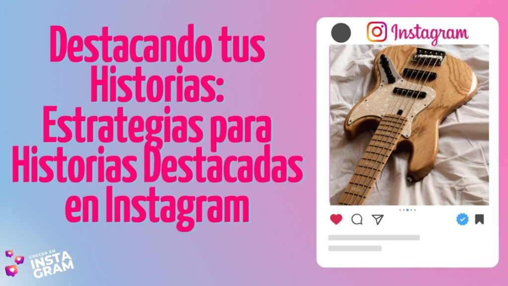 Destacando tus Historias: Estrategias para Historias Destacadas en Instagram