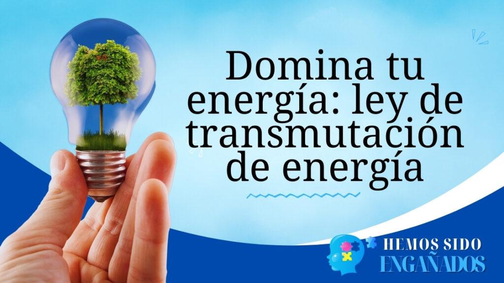 Domina tu energía: ley de transmutación de energía