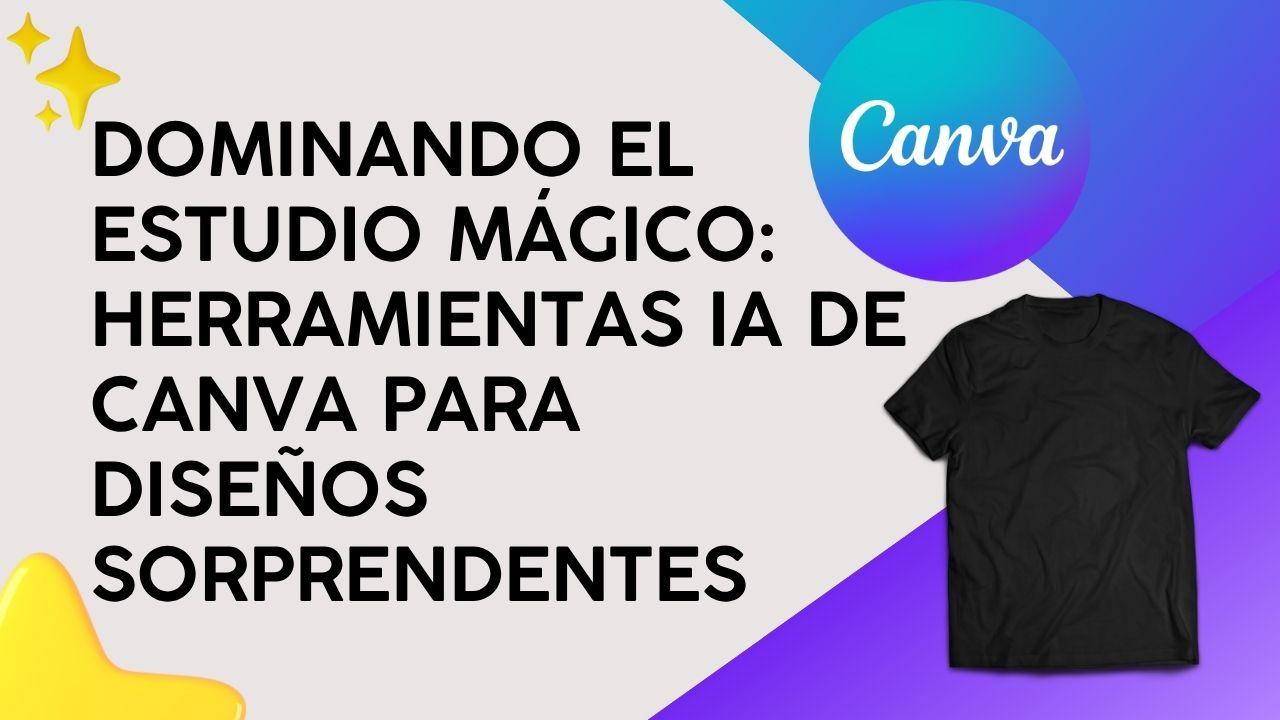 Dominando el Estudio Mágico: Herramientas IA de Canva para diseños sorprendentes