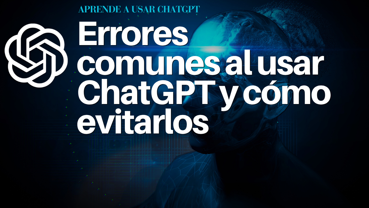 Errores comunes al usar ChatGPT y cómo evitarlos