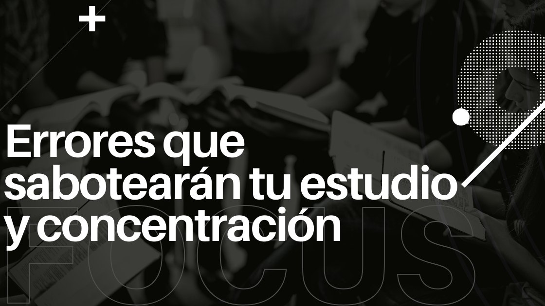 Errores que sabotearán tu estudio y concentración