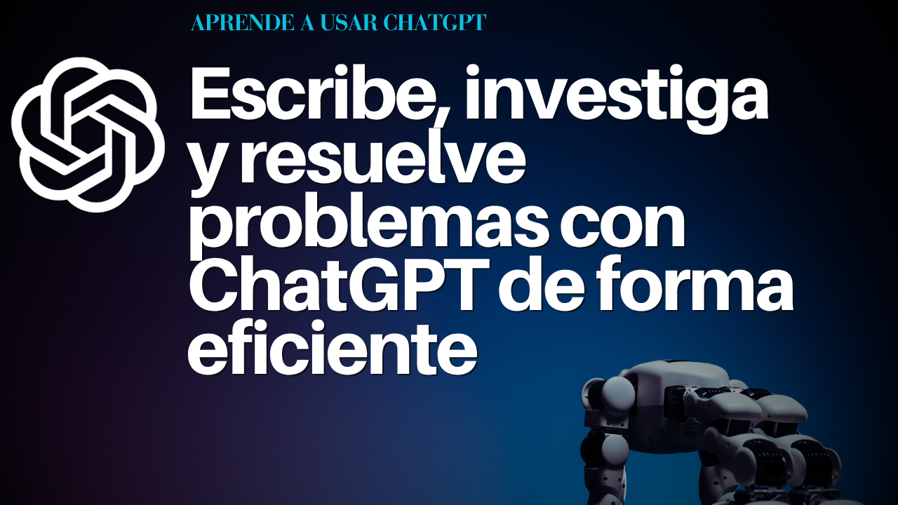 Escribe, investiga y resuelve problemas con ChatGPT de forma eficiente