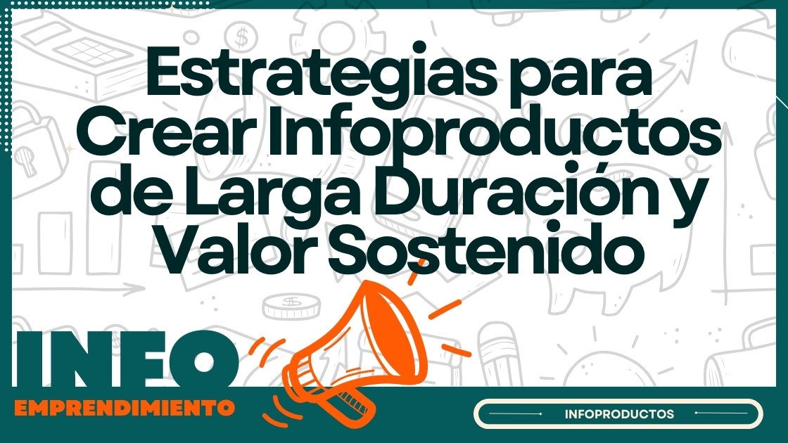 Estrategias para Crear Infoproductos de Larga Duración y Valor Sostenido