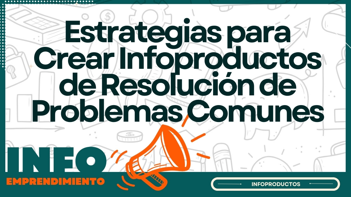 Estrategias para Crear Infoproductos de Resolución de Problemas Comunes