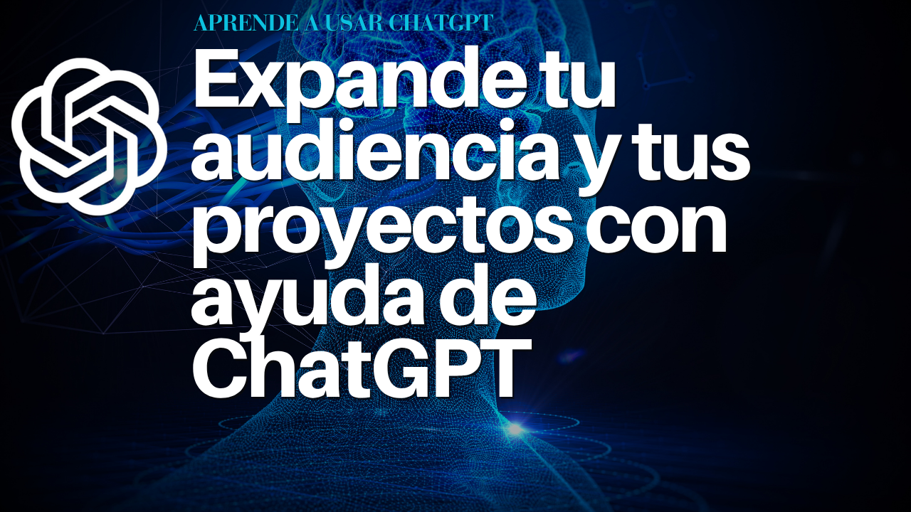 Expande tu audiencia y tus proyectos con ayuda de ChatGPT