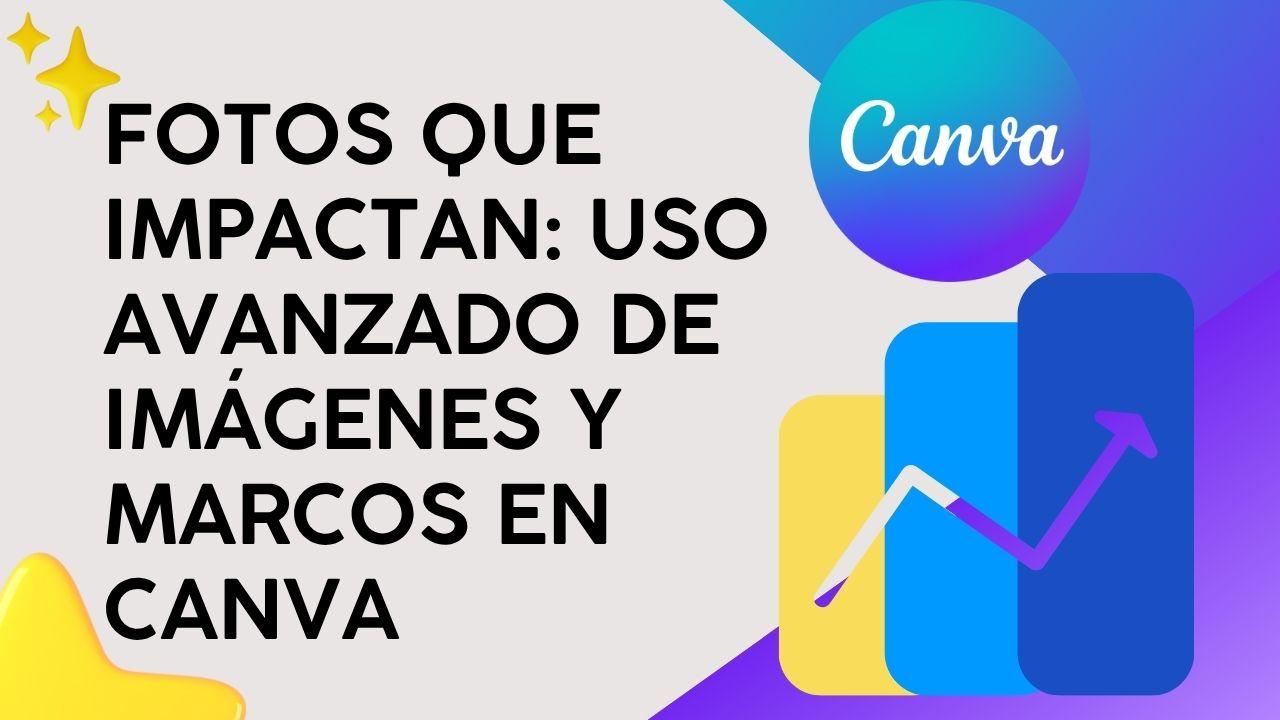 Fotos que Impactan: Uso avanzado de imágenes y marcos en Canva