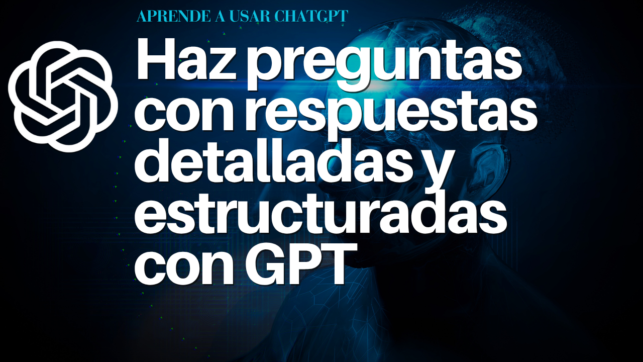 Haz preguntas con respuestas detalladas y estructuradas con GPT