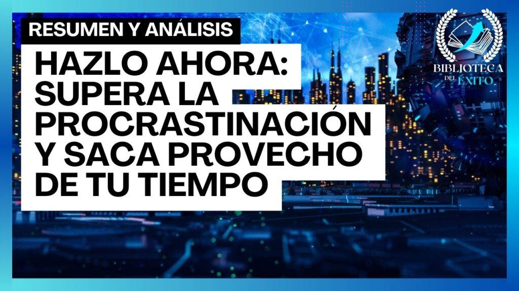 Hazlo ahora: Supera la procrastinación y saca provecho de tu tiempo