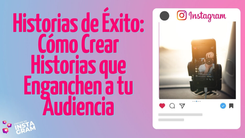 Historias de Éxito: Cómo Crear Historias que Enganchen a tu Audiencia