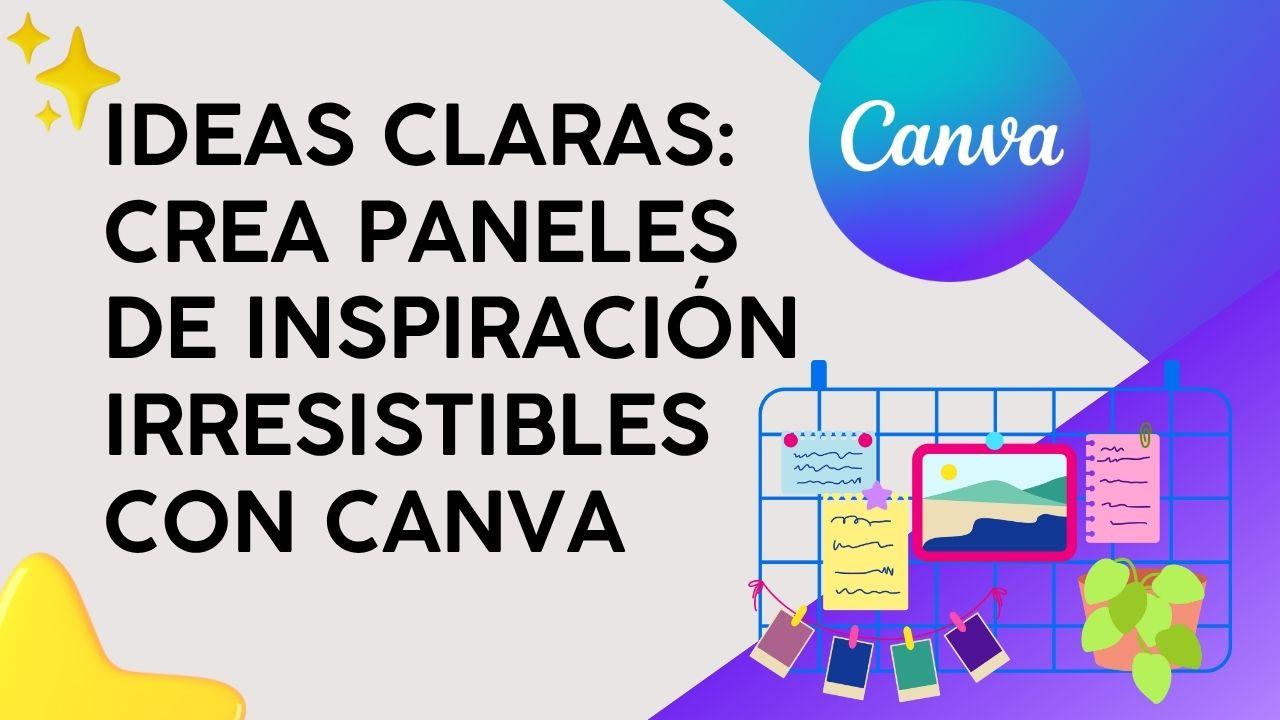 Ideas Claras: Crea paneles de inspiración irresistibles con Canva