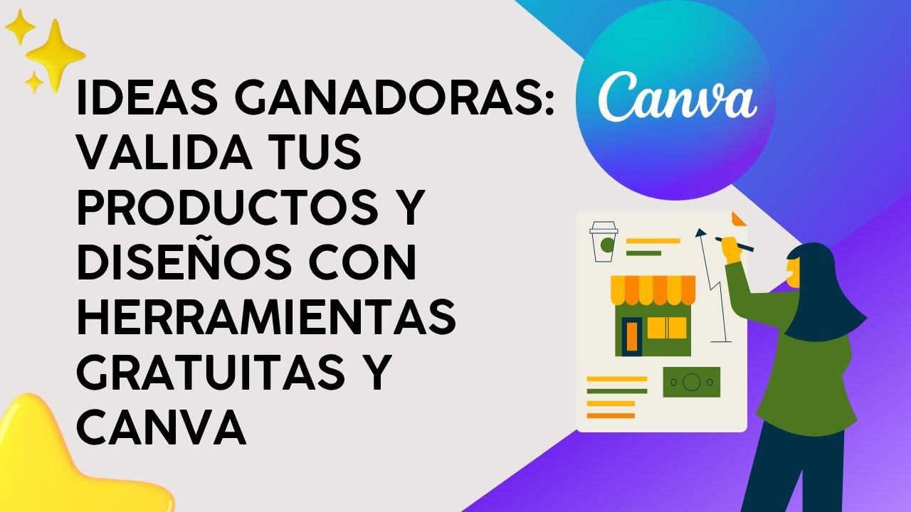 Ideas Ganadoras: Valida tus productos y diseños con herramientas gratuitas y Canva