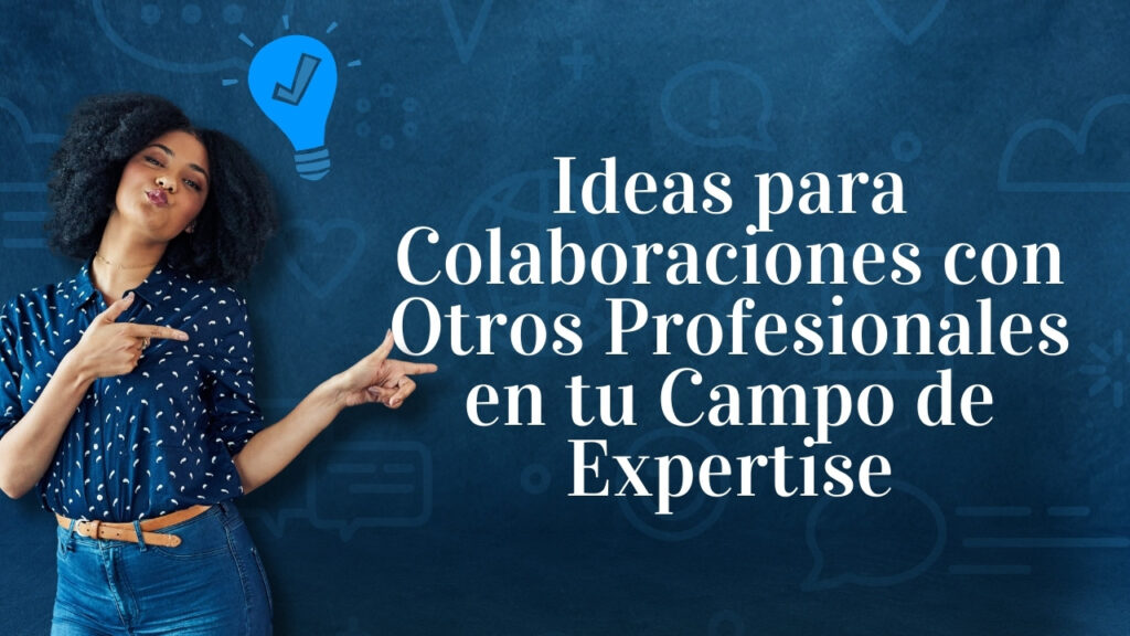 Ideas para Colaboraciones con Otros Profesionales en tu Campo de Expertise
