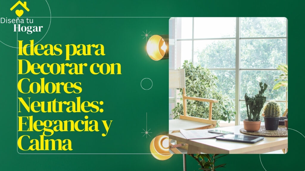 Ideas para Decorar con Colores Neutrales: Elegancia y Calma