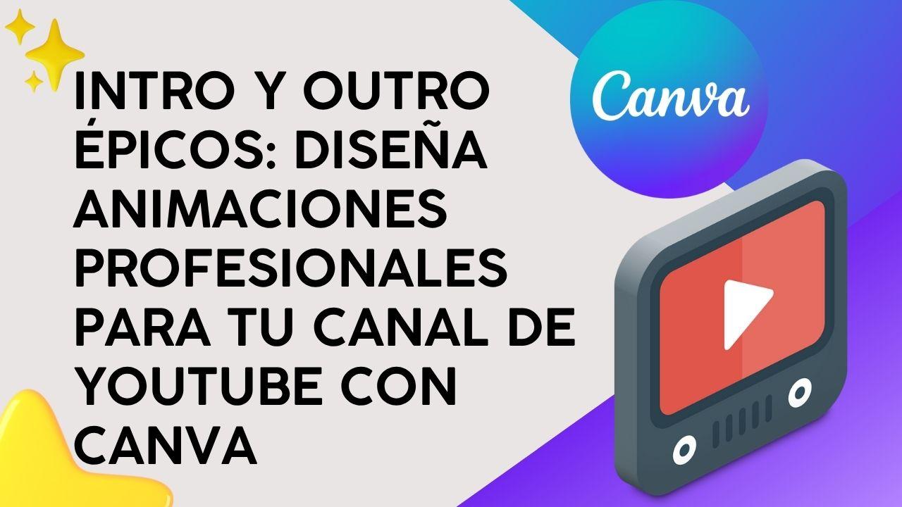 Intro y Outro Épicos: Diseña animaciones profesionales para tu canal de YouTube con Canva