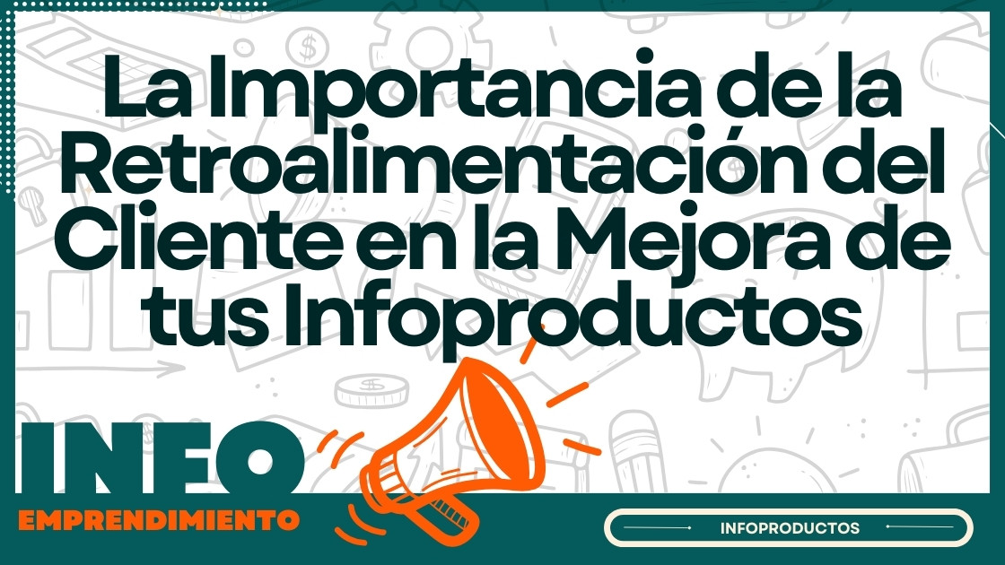 La Importancia de la Retroalimentación del Cliente en la Mejora de tus Infoproductos