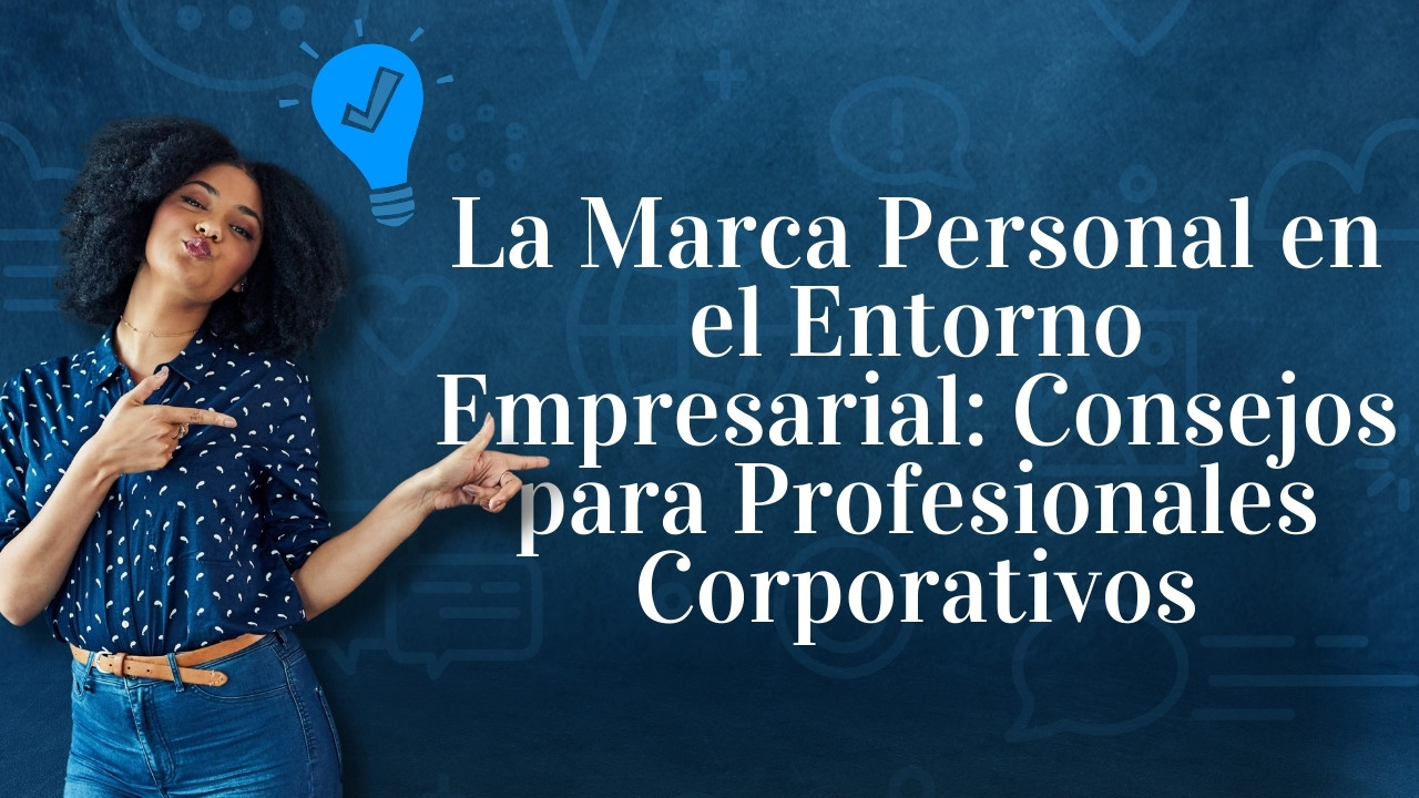 La Marca Personal en el Entorno Empresarial: Consejos para Profesionales Corporativos
