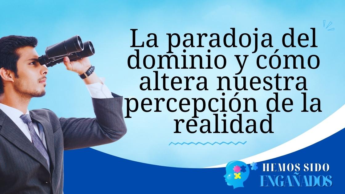 La paradoja del dominio y cómo altera nuestra percepción de la realidad