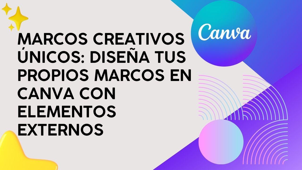 Marcos Creativos Únicos: Diseña tus propios marcos en Canva con elementos externos