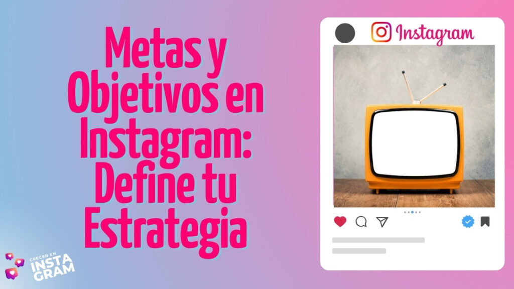 Metas y Objetivos en Instagram: Define tu Estrategia