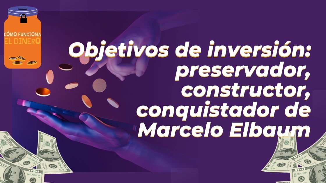 Objetivos de inversión: preservador, constructor, conquistador de Marcelo Elbaum