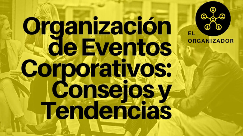 Organización de Eventos Corporativos: Consejos y Tendencias