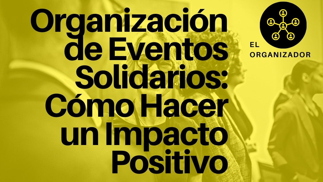 Organización de Eventos Solidarios: Cómo Hacer un Impacto Positivo