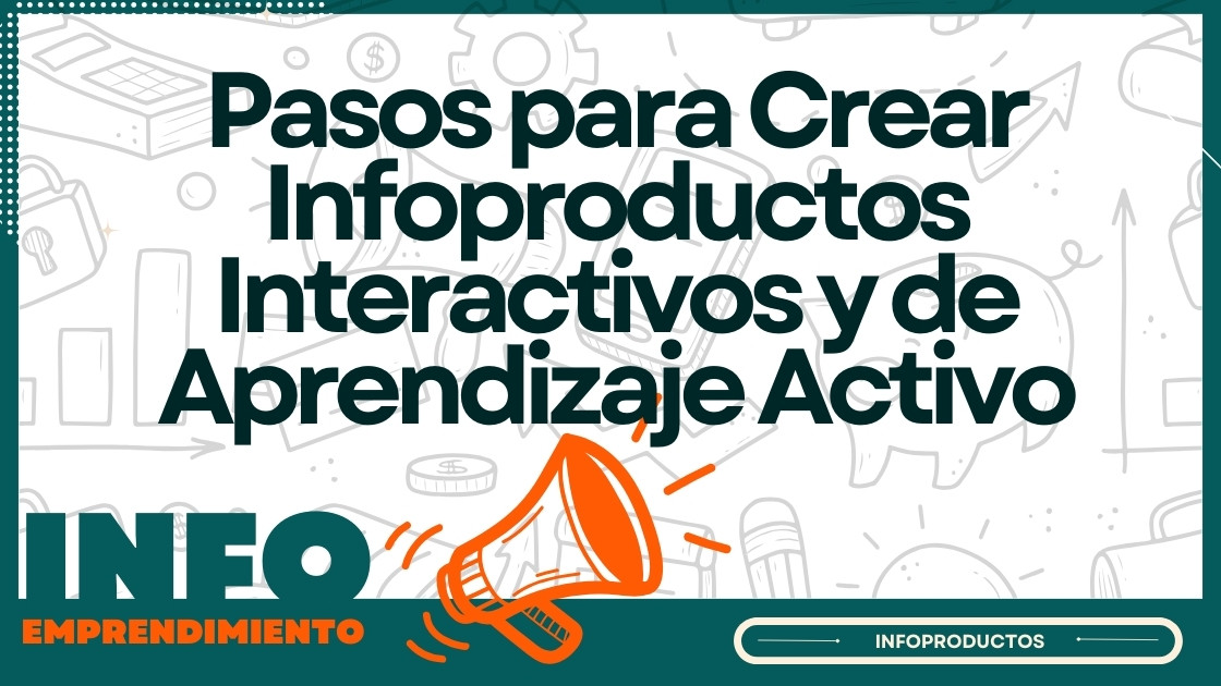 Pasos para Crear Infoproductos Interactivos y de Aprendizaje Activo