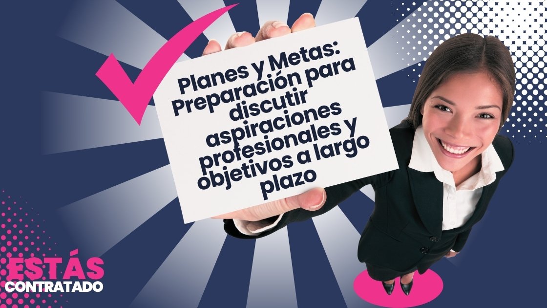 Planes y Metas: Preparación para discutir aspiraciones profesionales y objetivos a largo plazo