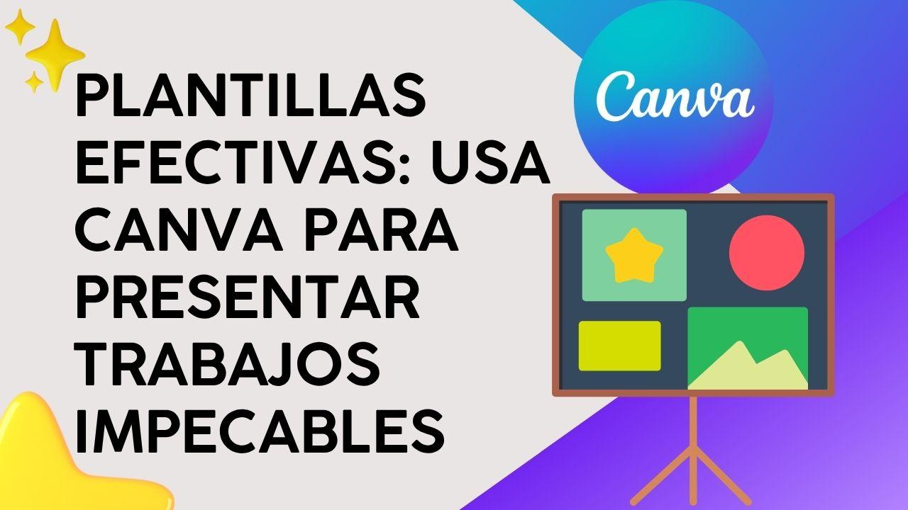 Plantillas Efectivas: Usa Canva para presentar trabajos impecables